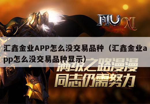 汇鑫金业APP怎么没交易品种（汇鑫金业app怎么没交易品种显示）