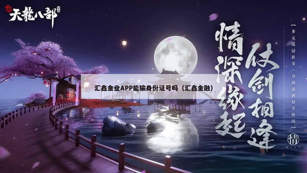 汇鑫金业APP能输身份证号吗（汇鑫金融）