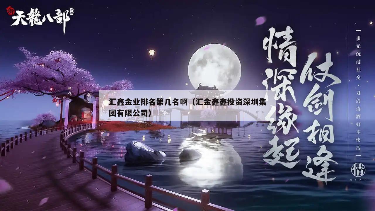 汇鑫金业排名第几名啊（汇金鑫鑫投资深圳集团有限公司）