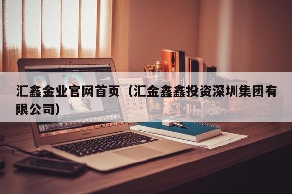 汇鑫金业官网首页（汇金鑫鑫投资深圳集团有限公司）