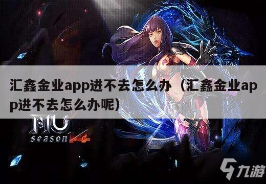 汇鑫金业app进不去怎么办（汇鑫金业app进不去怎么办呢）