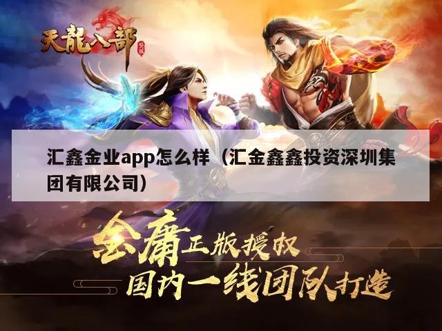 汇鑫金业app怎么样（汇金鑫鑫投资深圳集团有限公司）